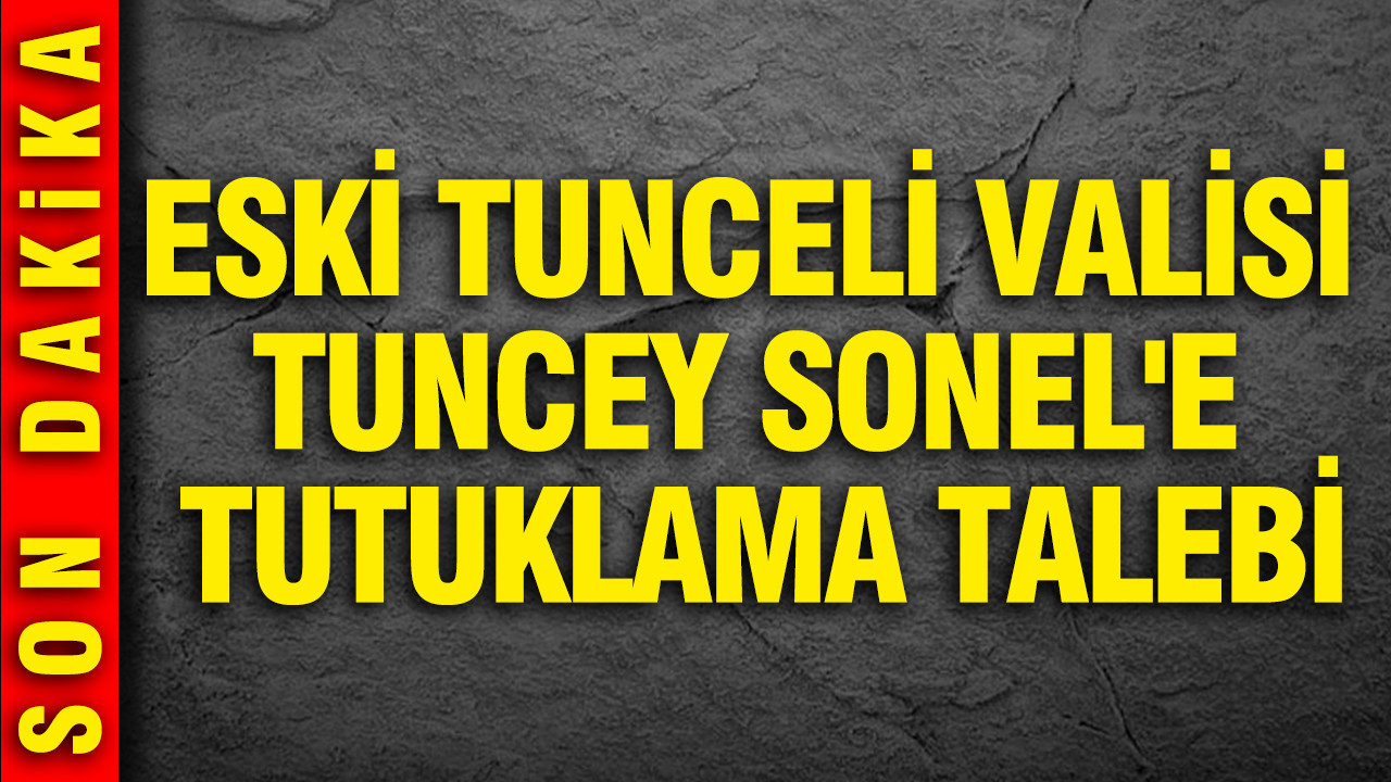 Eski Tunceli Valisi Tuncay Sonel İçin Tutuklama İstemi